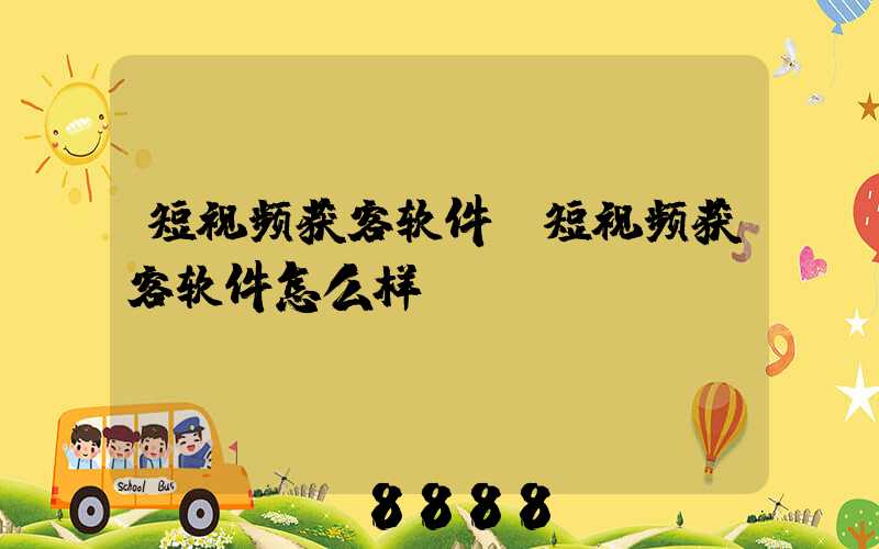 短视频获客软件(短视频获客软件怎么样)