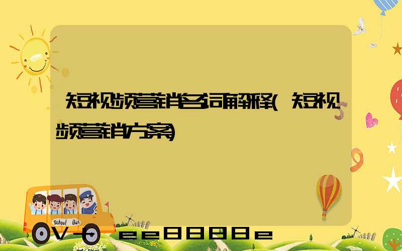 短视频营销名词解释(短视频营销方案)
