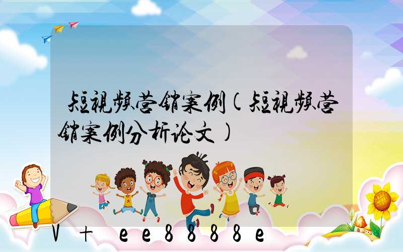 短视频营销案例(短视频营销案例分析论文)