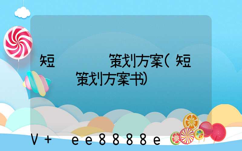 短视频营销策划方案(短视频营销策划方案书)