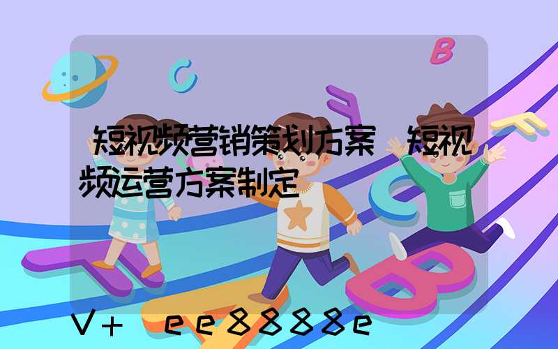 短视频营销策划方案(短视频运营方案制定)