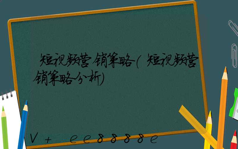 短视频营销策略(短视频营销策略分析)