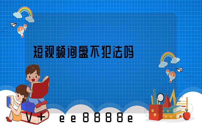 短视频询盘不犯法吗