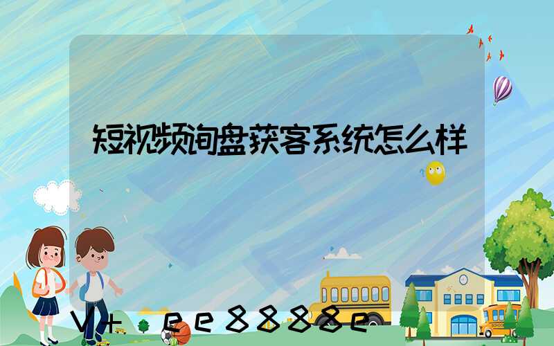 短视频询盘获客系统怎么样