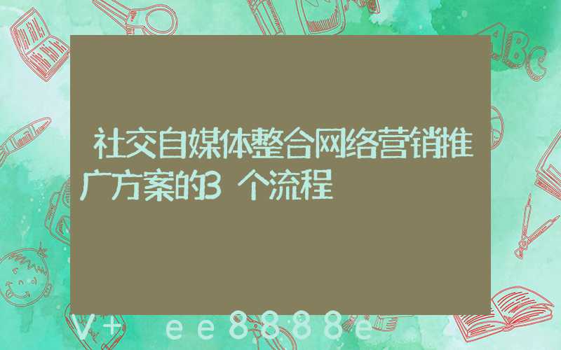 社交自媒体整合网络营销推广方案的3个流程