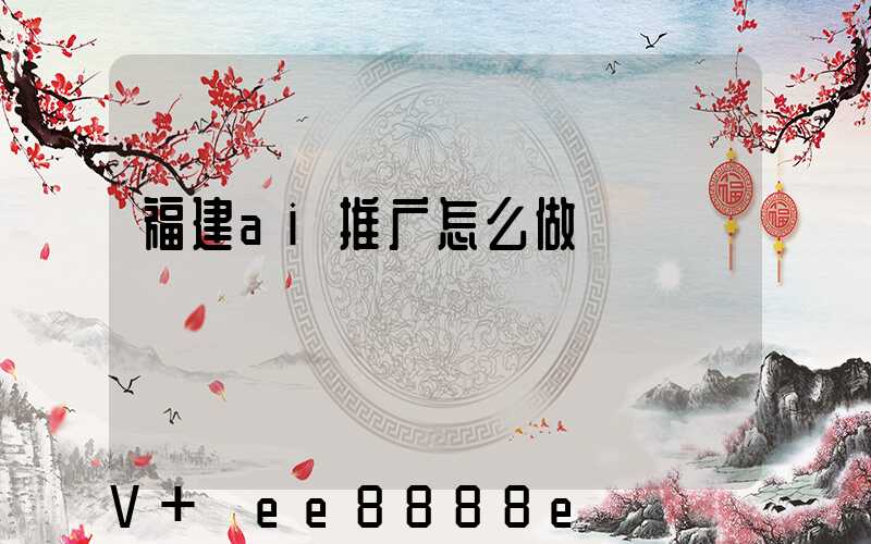 福建ai推广怎么做
