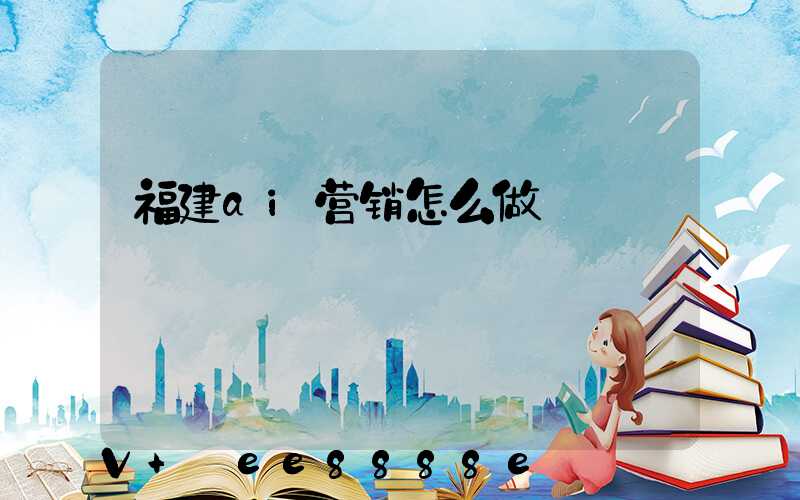 福建ai营销怎么做