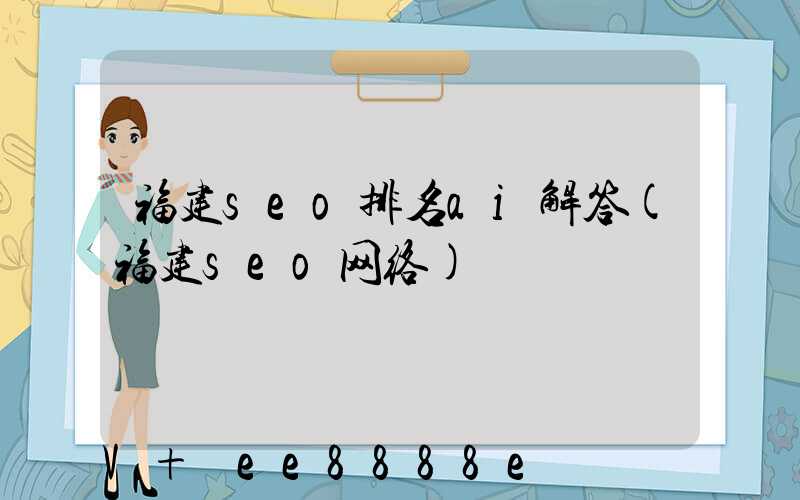 福建seo排名ai解答(福建seo网络)