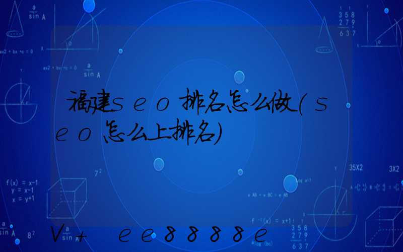福建seo排名怎么做(seo怎么上排名)