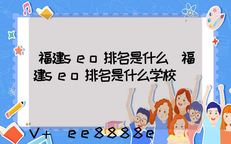福建seo排名是什么(福建seo排名是什么学校)