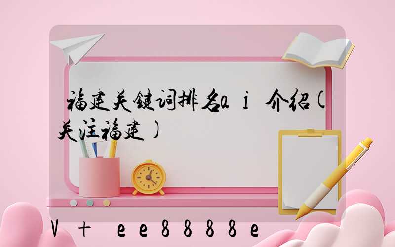福建关键词排名ai介绍(关注福建)