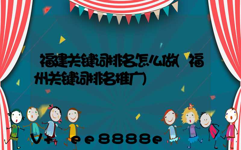 福建关键词排名怎么做(福州关键词排名推广)