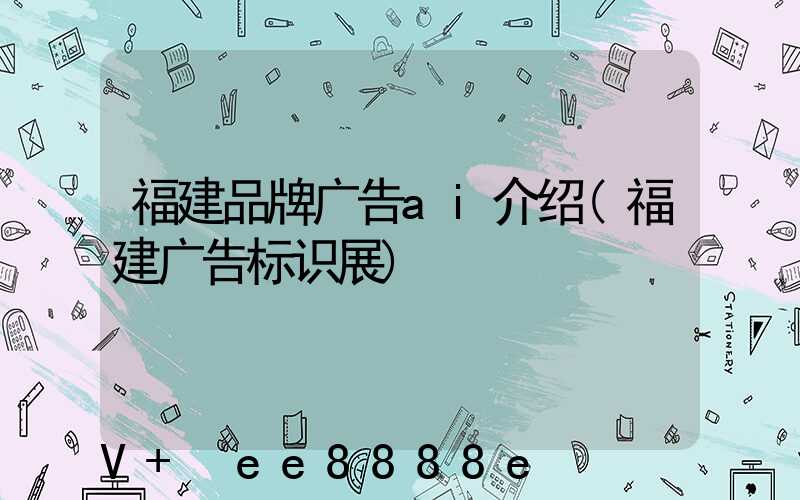 福建品牌广告ai介绍(福建广告标识展)