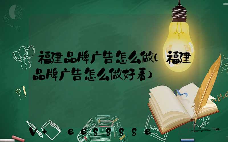 福建品牌广告怎么做(福建品牌广告怎么做好看)