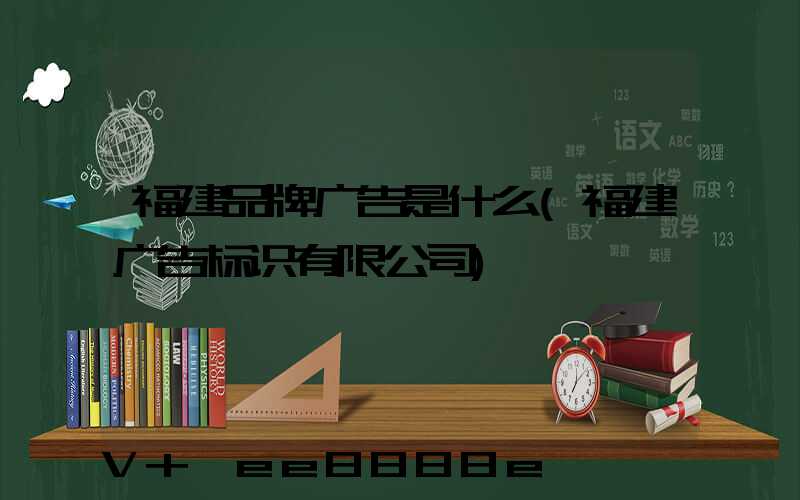 福建品牌广告是什么(福建广告标识有限公司)