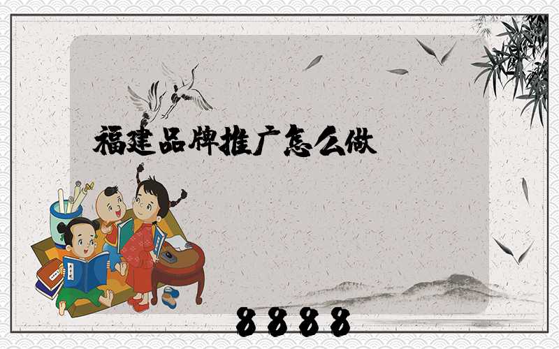福建品牌推广怎么做