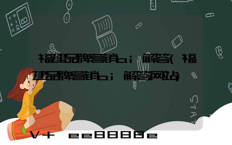 福建品牌营销ai解答(福建品牌营销ai解答网站)
