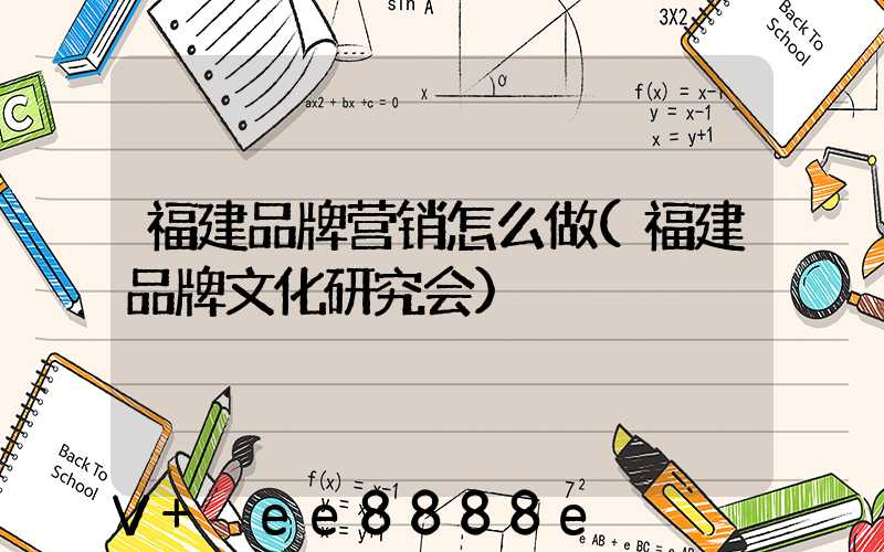 福建品牌营销怎么做(福建品牌文化研究会)