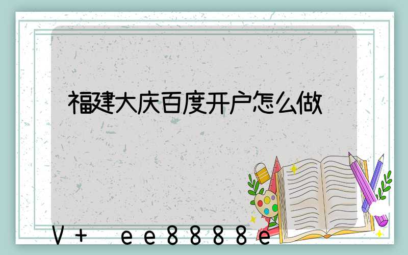 福建大庆百度开户怎么做