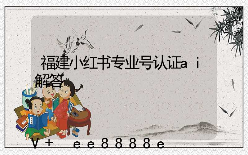 福建小红书专业号认证ai解答