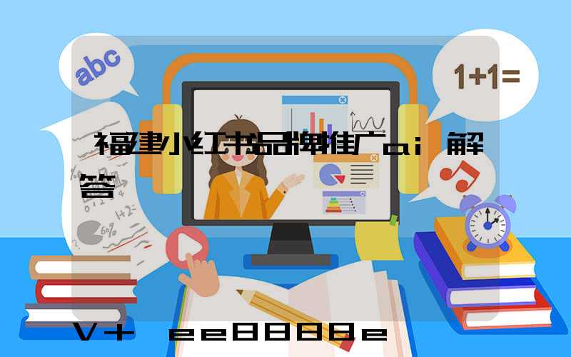 福建小红书品牌推广ai解答