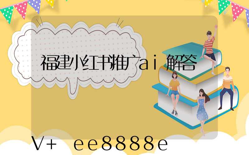 福建小红书推广ai解答