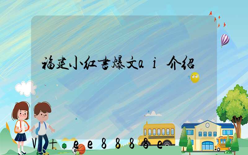 福建小红书爆文ai介绍