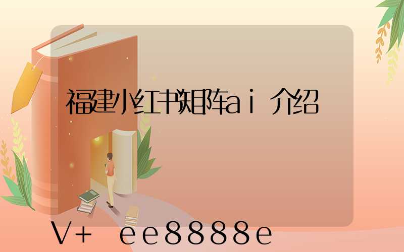 福建小红书矩阵ai介绍