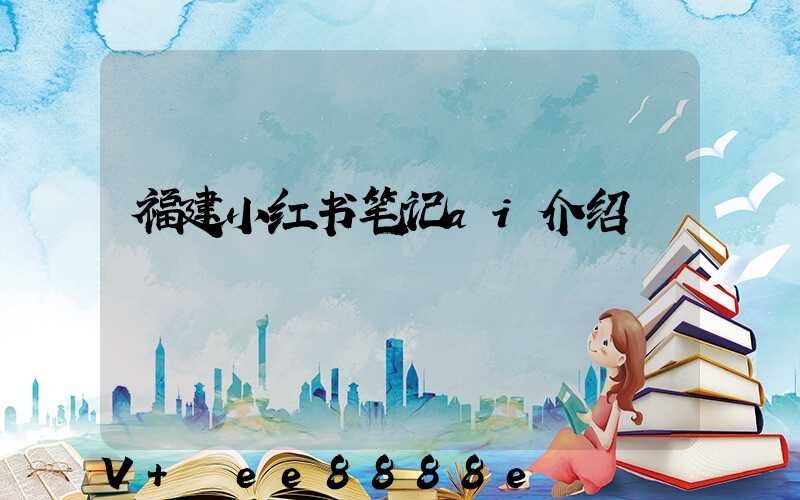 福建小红书笔记ai介绍