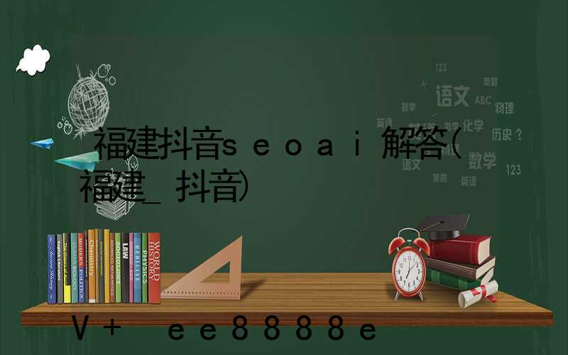福建抖音seoai解答(福建_抖音)