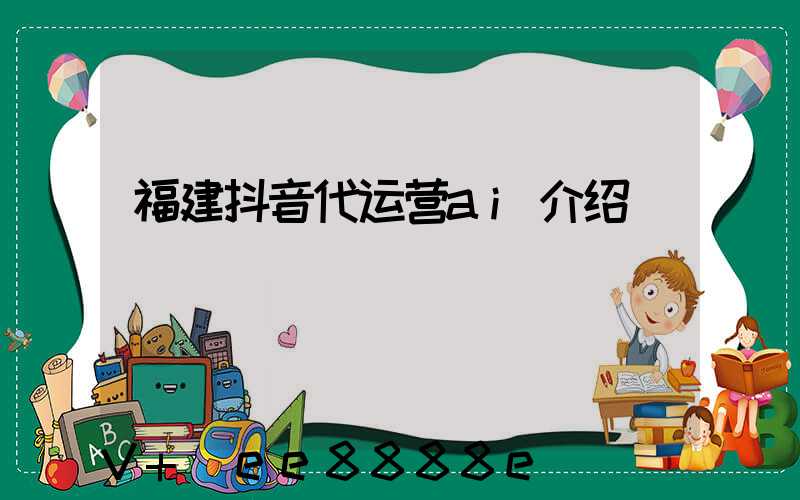 福建抖音代运营ai介绍