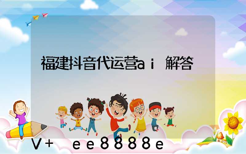 福建抖音代运营ai解答