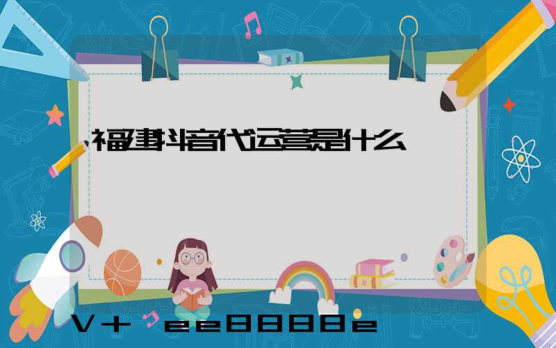 福建抖音代运营是什么