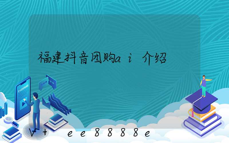 福建抖音团购ai介绍