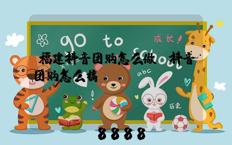 福建抖音团购怎么做(抖音团购怎么搞)