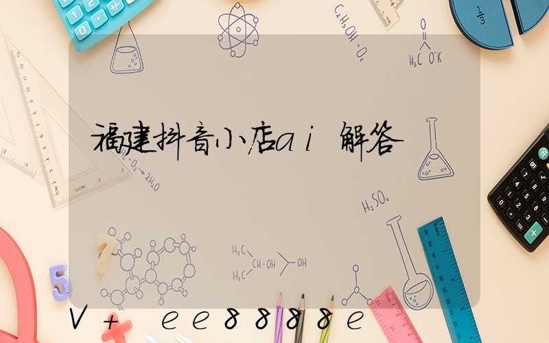 福建抖音小店ai解答