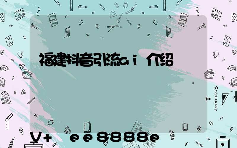 福建抖音引流ai介绍