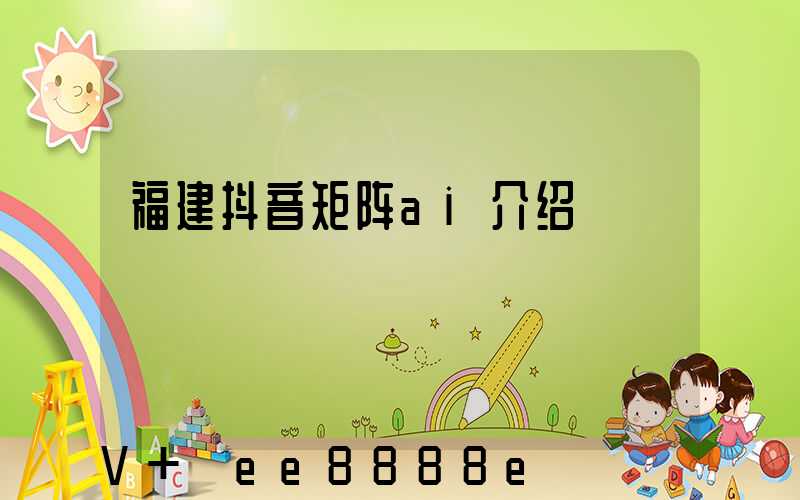 福建抖音矩阵ai介绍