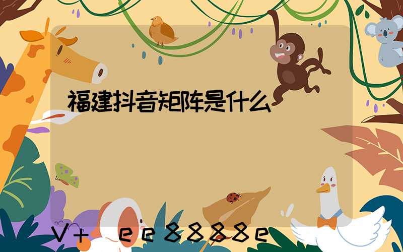 福建抖音矩阵是什么