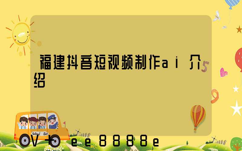 福建抖音短视频制作ai介绍