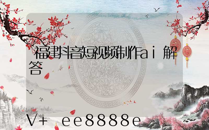福建抖音短视频制作ai解答
