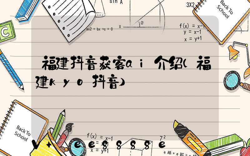 福建抖音获客ai介绍(福建kyo抖音)