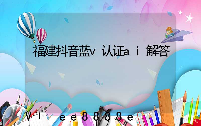 福建抖音蓝v认证ai解答