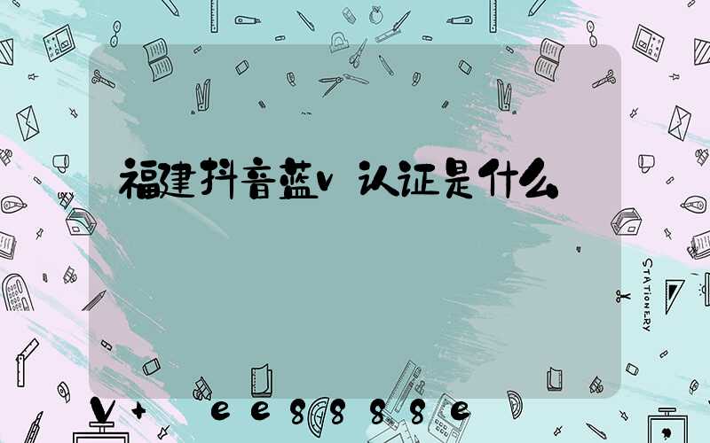 福建抖音蓝v认证是什么
