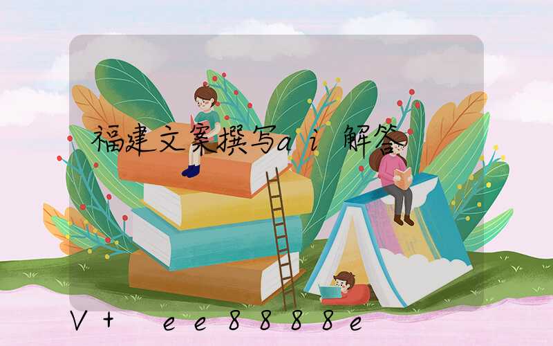 福建文案撰写ai解答