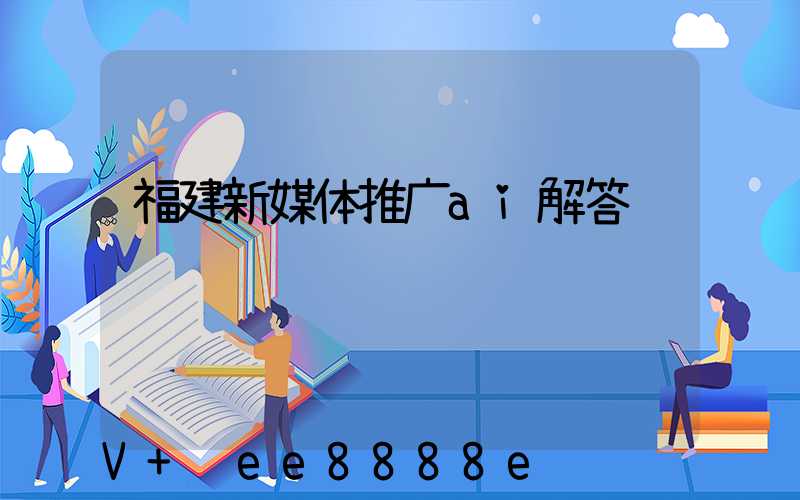 福建新媒体推广ai解答