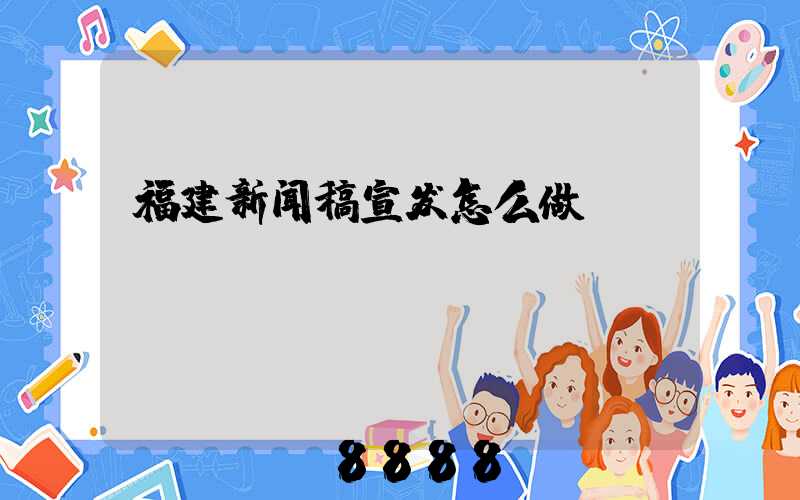 福建新闻稿宣发怎么做