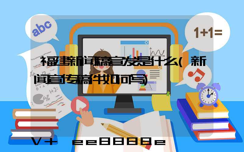 福建新闻稿宣发是什么(新闻宣传稿件如何写)