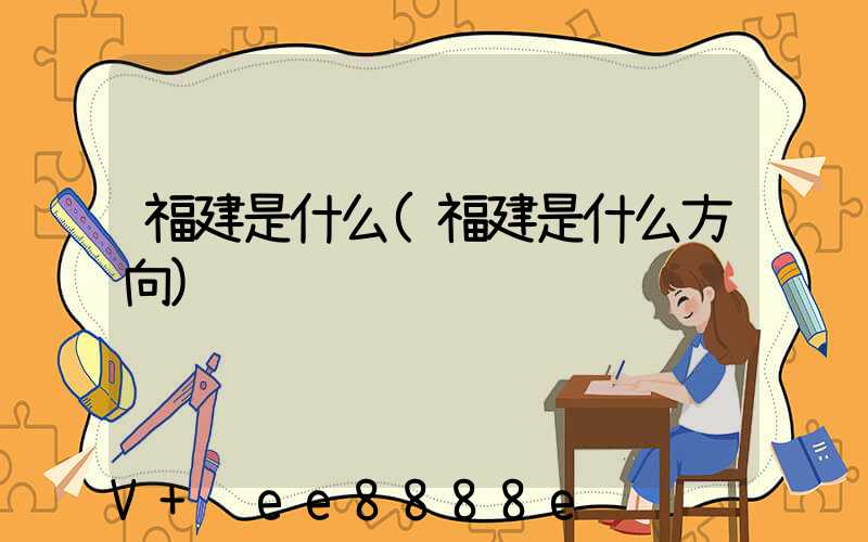 福建是什么(福建是什么方向)