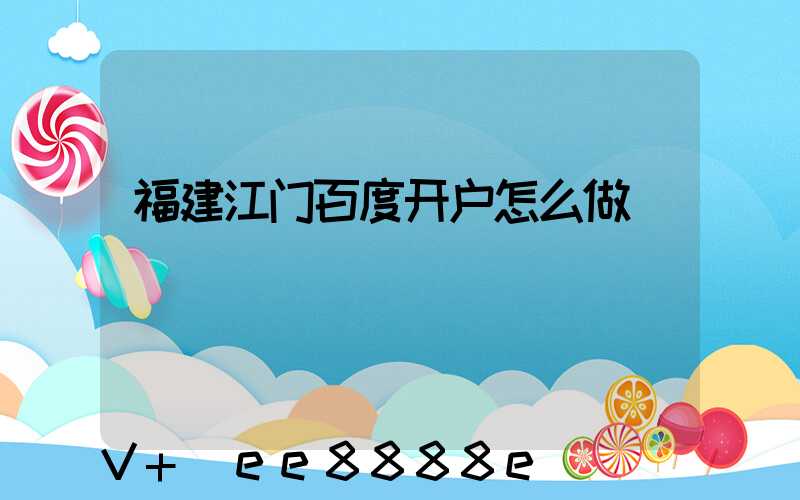 福建江门百度开户怎么做
